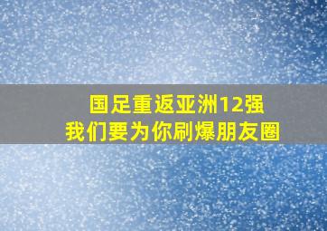 国足重返亚洲12强 我们要为你刷爆朋友圈